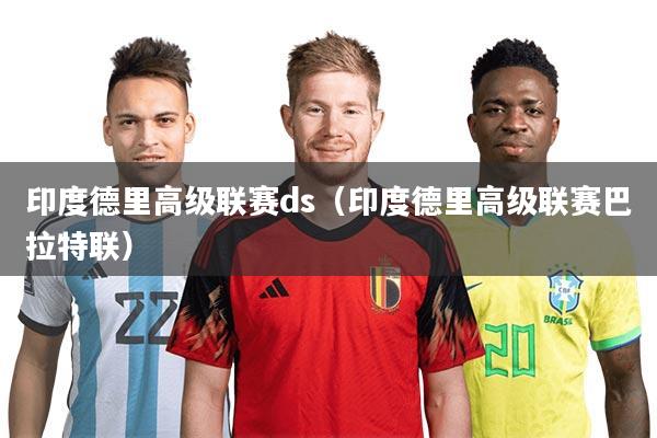 印度德里高级联赛ds（印度德里高级联赛巴拉特联）