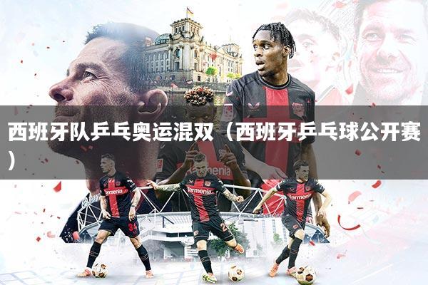 西班牙队乒乓奥运混双（西班牙乒乓球公开赛）