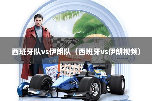 西班牙队vs伊朗队（西班牙vs伊朗视频）