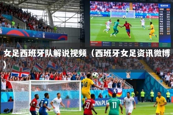女足西班牙队解说视频（西班牙女足资讯微博）