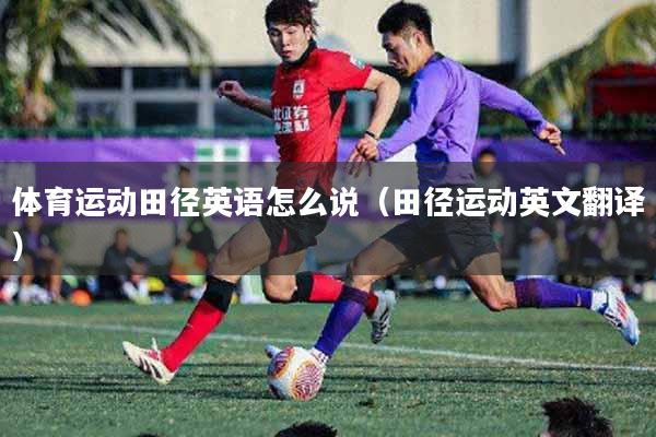 体育运动田径英语怎么说（田径运动英文翻译）