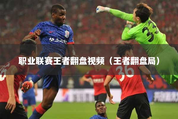 职业联赛王者翻盘视频（王者翻盘局）