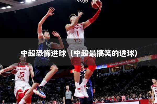 中超恐怖进球（中超最搞笑的进球）