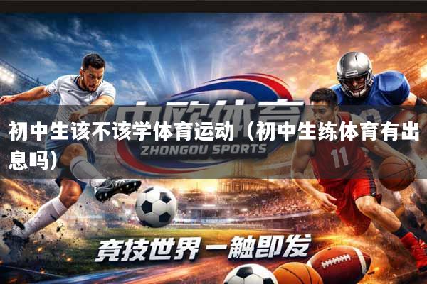 初中生该不该学体育运动（初中生练体育有出息吗）
