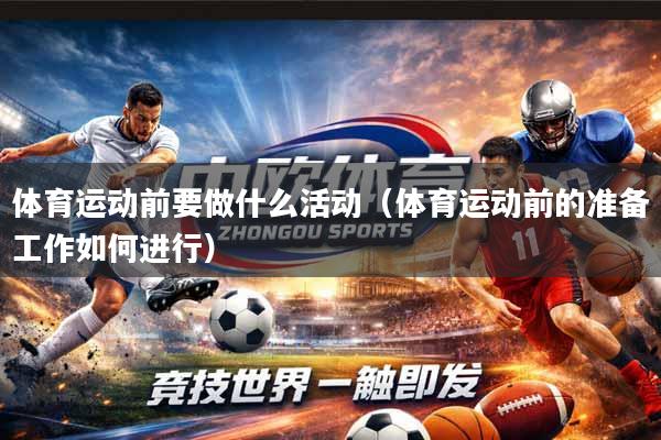 体育运动前要做什么活动（体育运动前的准备工作如何进行）