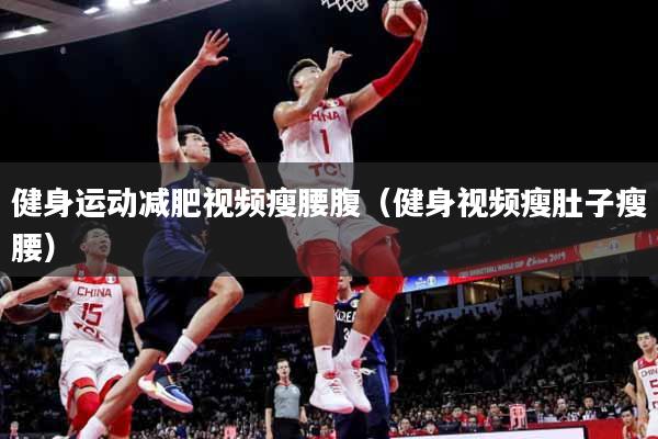 健身运动减肥视频瘦腰腹（健身视频瘦肚子瘦腰）