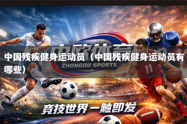 中国残疾健身运动员（中国残疾健身运动员有哪些）