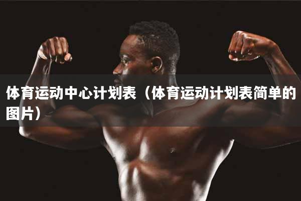 体育运动中心计划表（体育运动计划表简单的图片）