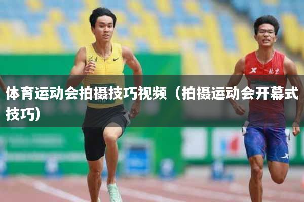 体育运动会拍摄技巧视频（拍摄运动会开幕式技巧）