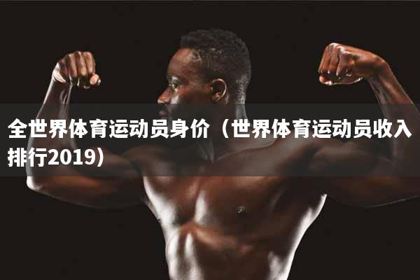 全世界体育运动员身价（世界体育运动员收入排行2019）