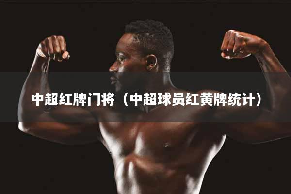 中超红牌门将（中超球员红黄牌统计）