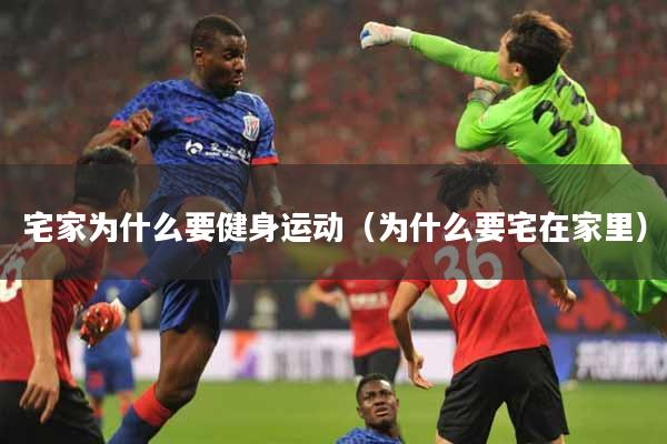 宅家为什么要健身运动（为什么要宅在家里）