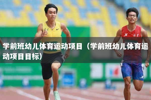 学前班幼儿体育运动项目（学前班幼儿体育运动项目目标）