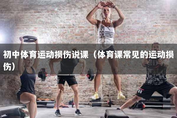 初中体育运动损伤说课（体育课常见的运动损伤）
